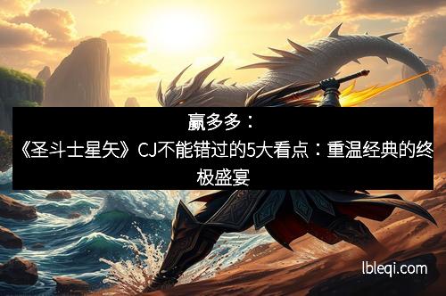 赢多多：《圣斗士星矢》CJ不能错过的5大看点：重温经典的终极盛宴