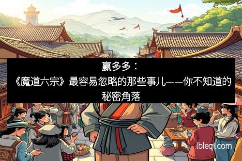 赢多多：《魔道六宗》最容易忽略的那些事儿——你不知道的秘密角落