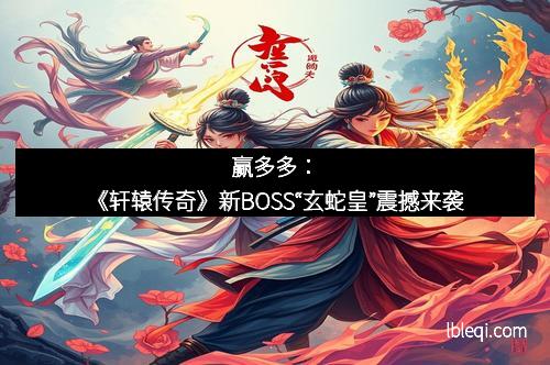 赢多多：《轩辕传奇》新BOSS“玄蛇皇”震撼来袭