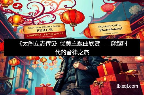 《太阁立志传5》优美主题曲欣赏——穿越时代的音律之旅