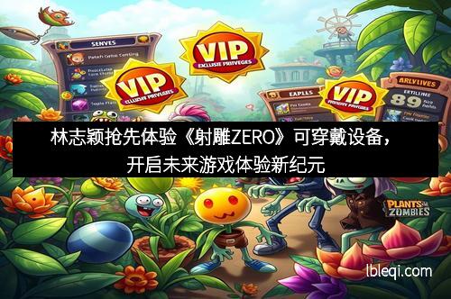 林志颖抢先体验《射雕ZERO》可穿戴设备，开启未来游戏体验新纪元