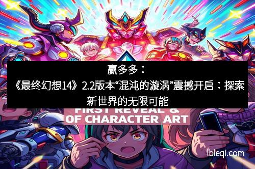 赢多多：《最终幻想14》2.2版本“混沌的漩涡”震撼开启：探索新世界的无限可能